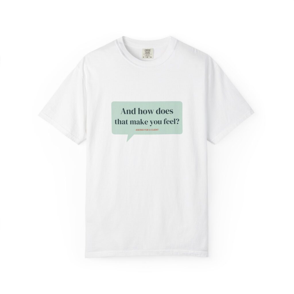 And How Does That Make You Feel? T-Shirt – Funny Therapist Gift